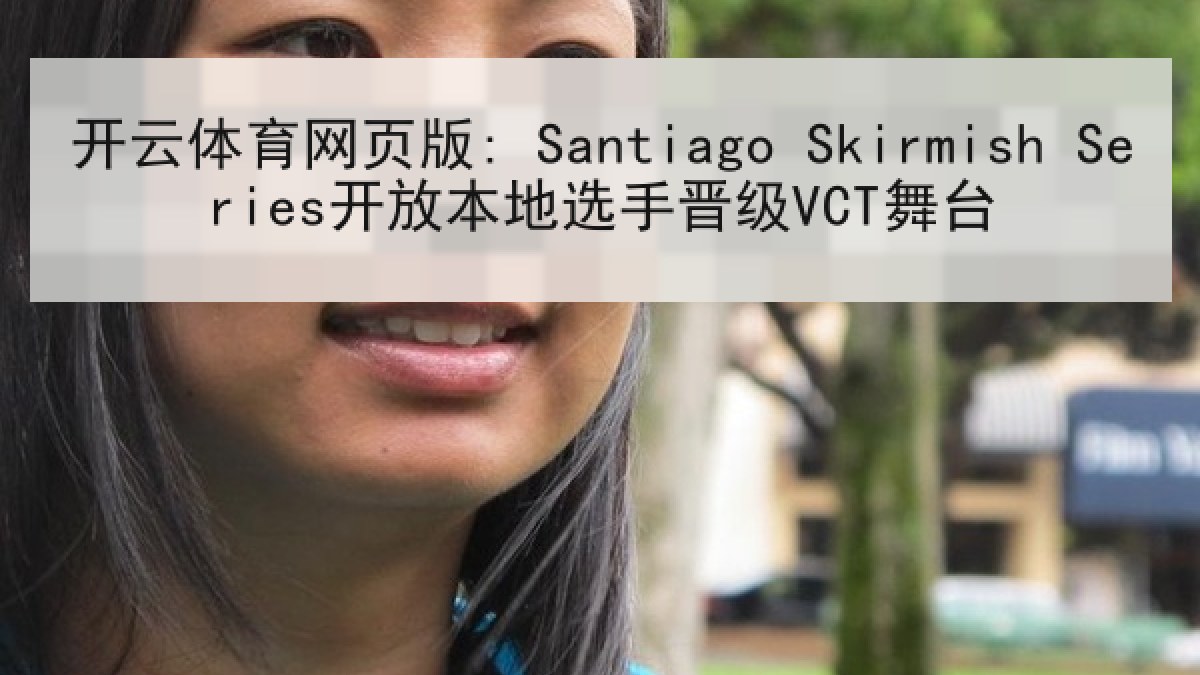 开云体育网页版: Santiago Skirmish Series开放本地选手晋级VCT舞台