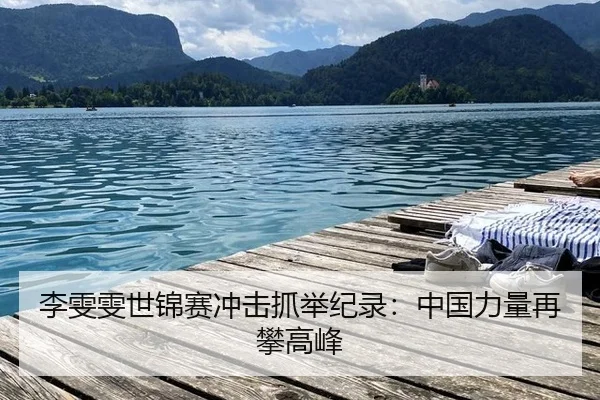 李雯雯世锦赛冲击抓举纪录：中国力量再攀高峰