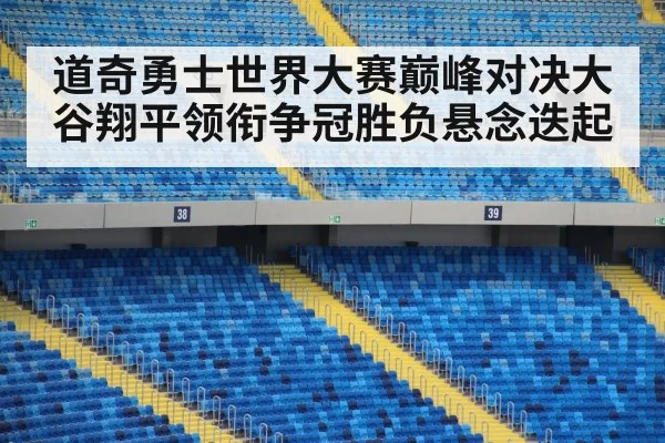 道奇勇士世界大赛巅峰对决大谷翔平领衔争冠胜负悬念迭起