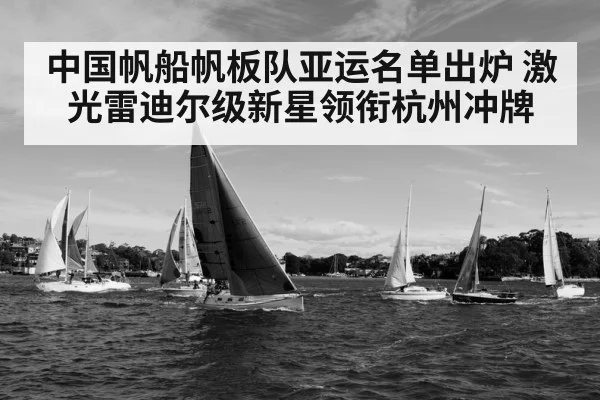 中国帆船帆板队亚运名单出炉 激光雷迪尔级新星领衔杭州冲牌