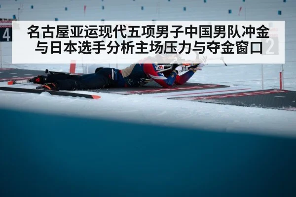 名古屋亚运现代五项男子中国男队冲金与日本选手分析主场压力与夺金窗口